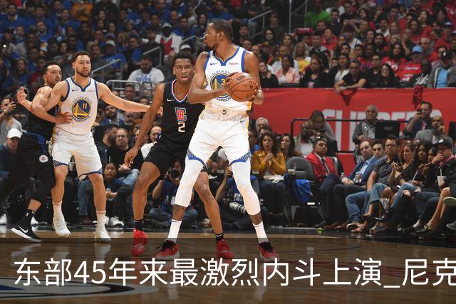 东部45年来最激烈内斗上演 尼克斯想卫冕难如登天？